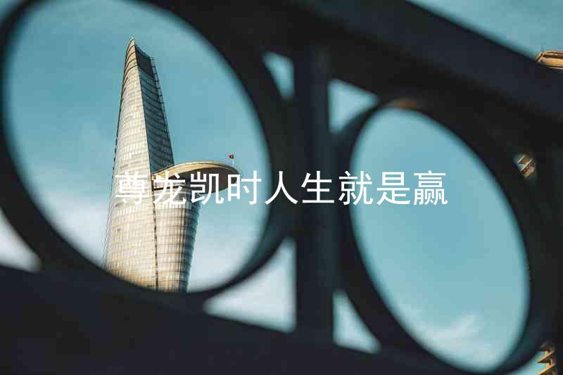 尊龙凯时人生就是赢
