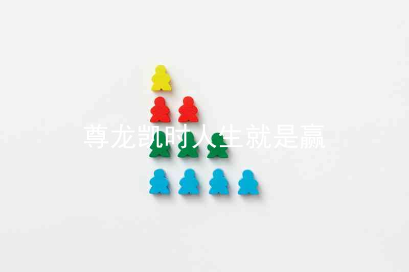 尊龙凯时人生就是赢